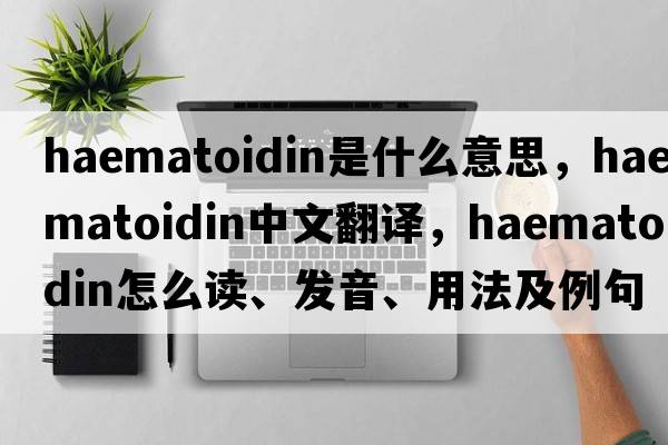 haematoidin是什么意思，haematoidin中文翻译，haematoidin怎么读、发音、用法及例句