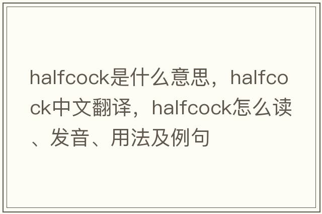 halfcock是什么意思，halfcock中文翻译，halfcock怎么读、发音、用法及例句