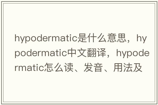 hypodermatic是什么意思，hypodermatic中文翻译，hypodermatic怎么读、发音、用法及例句