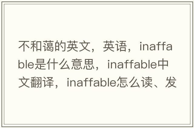 不和蔼的英文，英语，inaffable是什么意思，inaffable中文翻译，inaffable怎么读、发音、用法及例句