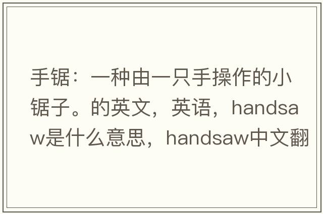 手锯：一种由一只手操作的小锯子。的英文，英语，handsaw是什么意思，handsaw中文翻译，handsaw怎么读、发音、用法及例句