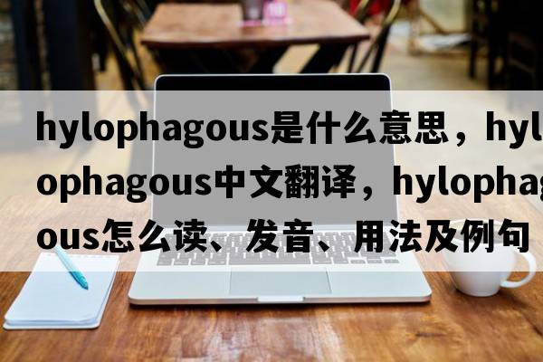 hylophagous是什么意思，hylophagous中文翻译，hylophagous怎么读、发音、用法及例句