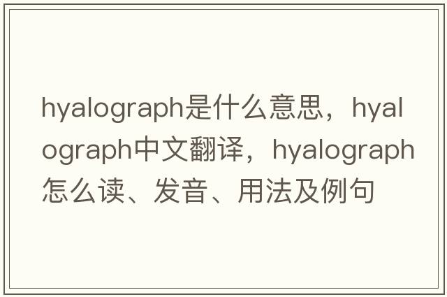 hyalograph是什么意思，hyalograph中文翻译，hyalograph怎么读、发音、用法及例句