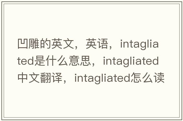 凹雕的英文，英语，intagliated是什么意思，intagliated中文翻译，intagliated怎么读、发音、用法及例句