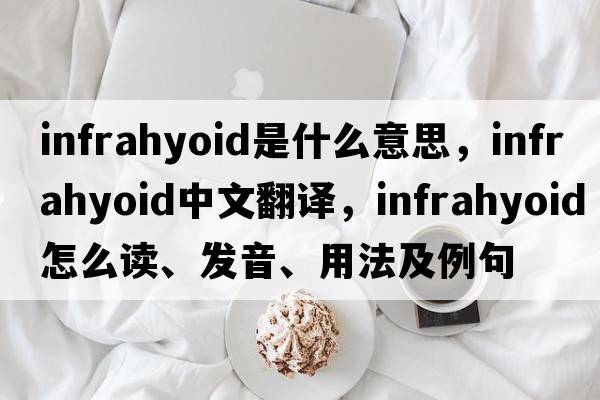 infrahyoid是什么意思，infrahyoid中文翻译，infrahyoid怎么读、发音、用法及例句