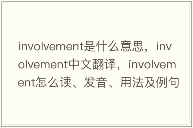 involvement是什么意思，involvement中文翻译，involvement怎么读、发音、用法及例句