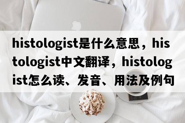 histologist是什么意思，histologist中文翻译，histologist怎么读、发音、用法及例句