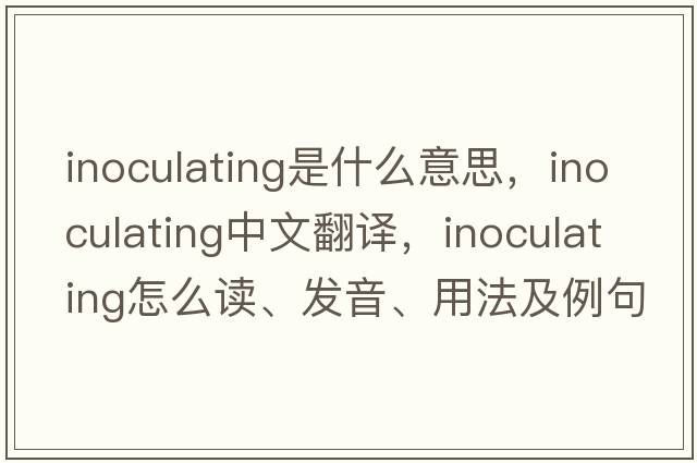 inoculating是什么意思，inoculating中文翻译，inoculating怎么读、发音、用法及例句