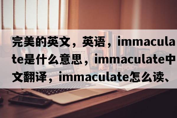 完美的英文，英语，immaculate是什么意思，immaculate中文翻译，immaculate怎么读、发音、用法及例句