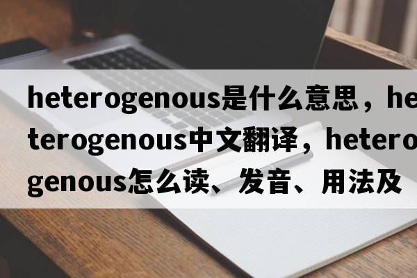 heterogenous是什么意思，heterogenous中文翻译，heterogenous怎么读、发音、用法及例句