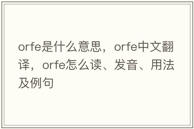 orfe是什么意思，orfe中文翻译，orfe怎么读、发音、用法及例句