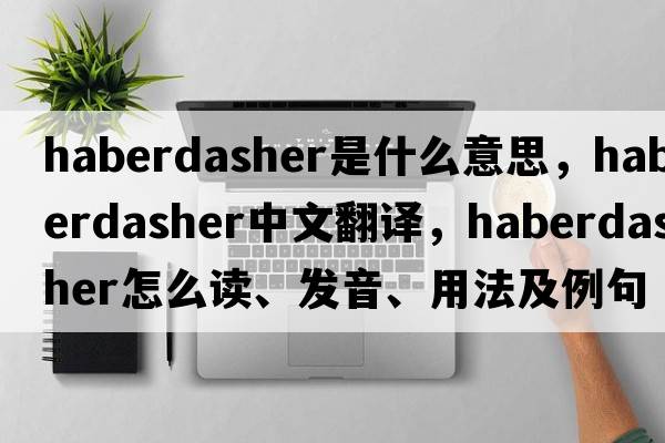 haberdasher是什么意思，haberdasher中文翻译，haberdasher怎么读、发音、用法及例句