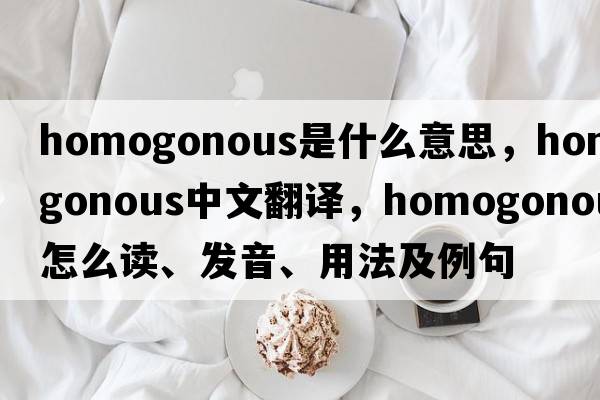 homogonous是什么意思，homogonous中文翻译，homogonous怎么读、发音、用法及例句