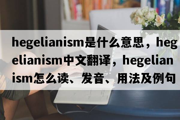 Hegelianism是什么意思，Hegelianism中文翻译，Hegelianism怎么读、发音、用法及例句