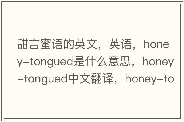 甜言蜜语的英文，英语，honey-tongued是什么意思，honey-tongued中文翻译，honey-tongued怎么读、发音、用法及例句