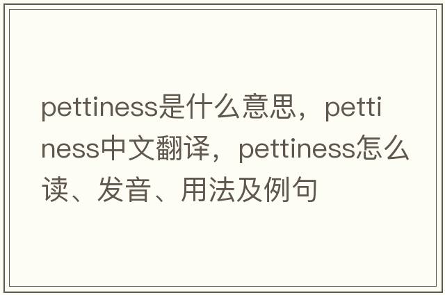 pettiness是什么意思，pettiness中文翻译，pettiness怎么读、发音、用法及例句