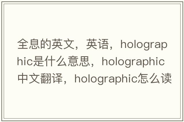 全息的英文，英语，holographic是什么意思，holographic中文翻译，holographic怎么读、发音、用法及例句