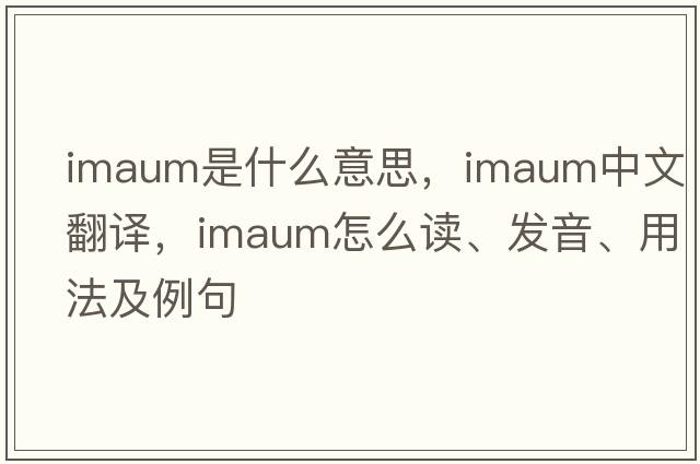 imaum是什么意思，imaum中文翻译，imaum怎么读、发音、用法及例句