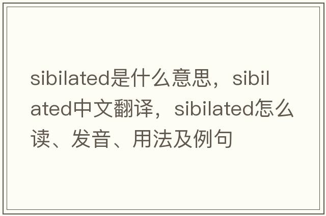 sibilated是什么意思，sibilated中文翻译，sibilated怎么读、发音、用法及例句