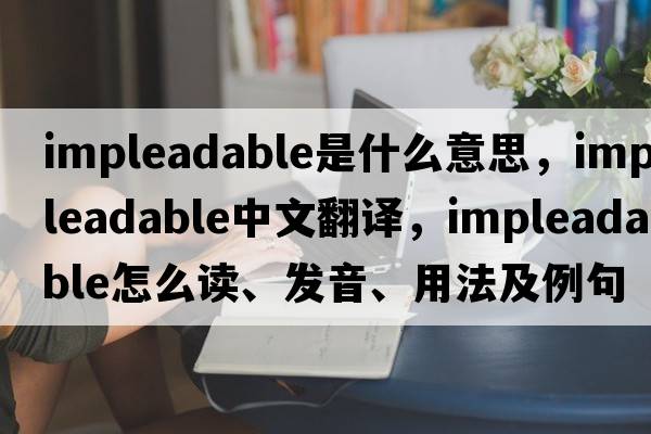 impleadable是什么意思，impleadable中文翻译，impleadable怎么读、发音、用法及例句