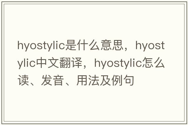 hyostylic是什么意思，hyostylic中文翻译，hyostylic怎么读、发音、用法及例句