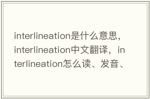 interlineation是什么意思，interlineation中文翻译，interlineation怎么读、发音、用法及例句