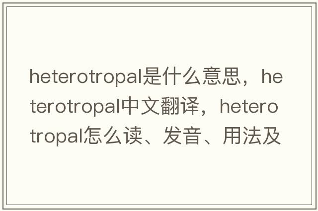 heterotropal是什么意思，heterotropal中文翻译，heterotropal怎么读、发音、用法及例句