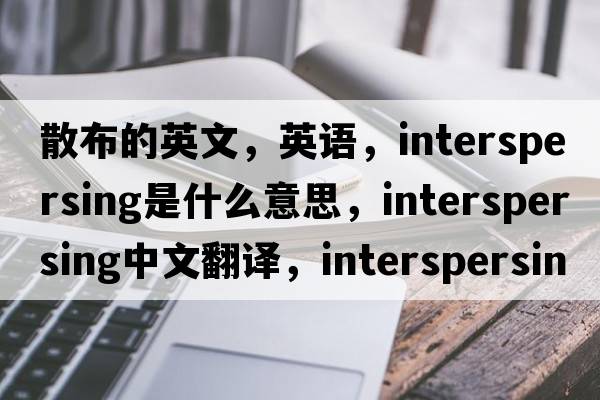 散布的英文，英语，interspersing是什么意思，interspersing中文翻译，interspersing怎么读、发音、用法及例句