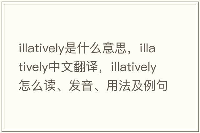 illatively是什么意思，illatively中文翻译，illatively怎么读、发音、用法及例句