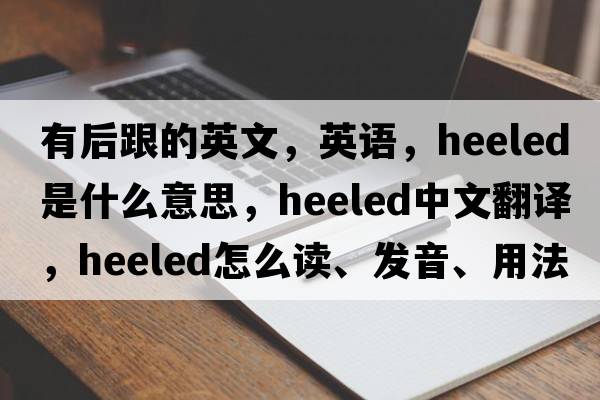 有后跟的英文，英语，heeled是什么意思，heeled中文翻译，heeled怎么读、发音、用法及例句