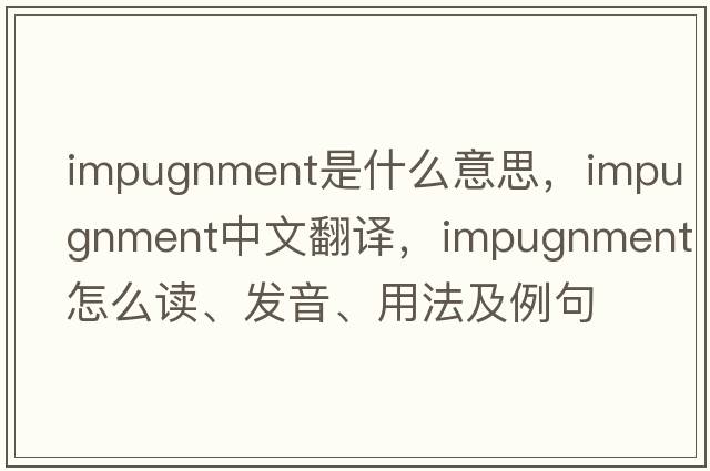 impugnment是什么意思，impugnment中文翻译，impugnment怎么读、发音、用法及例句