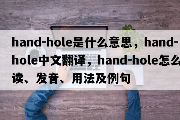 hand-hole是什么意思，hand-hole中文翻译，hand-hole怎么读、发音、用法及例句