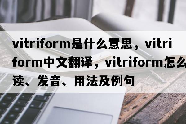 vitriform是什么意思，vitriform中文翻译，vitriform怎么读、发音、用法及例句