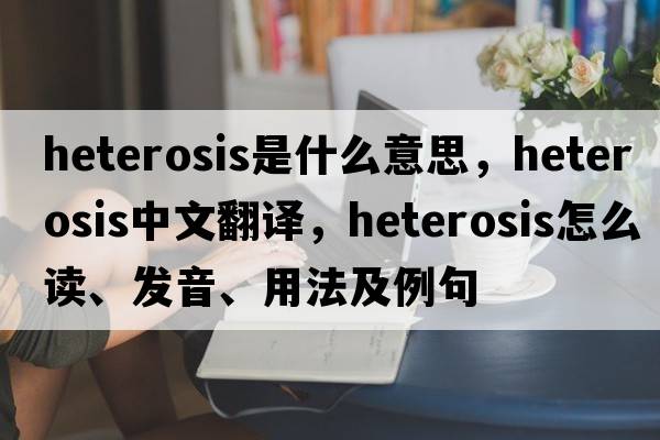 heterosis是什么意思，heterosis中文翻译，heterosis怎么读、发音、用法及例句