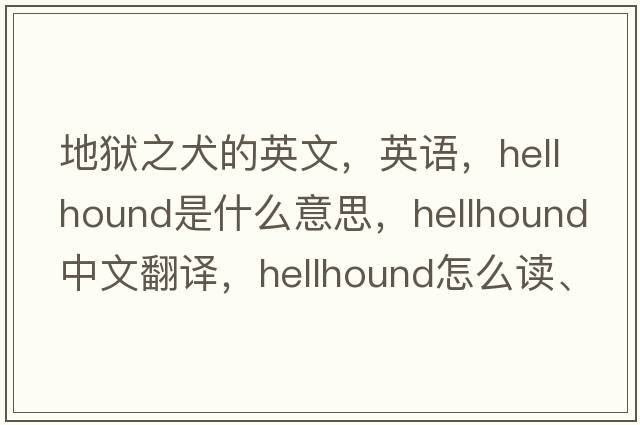 地狱之犬的英文，英语，hellhound是什么意思，hellhound中文翻译，hellhound怎么读、发音、用法及例句