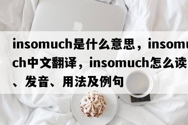 insomuch是什么意思，insomuch中文翻译，insomuch怎么读、发音、用法及例句