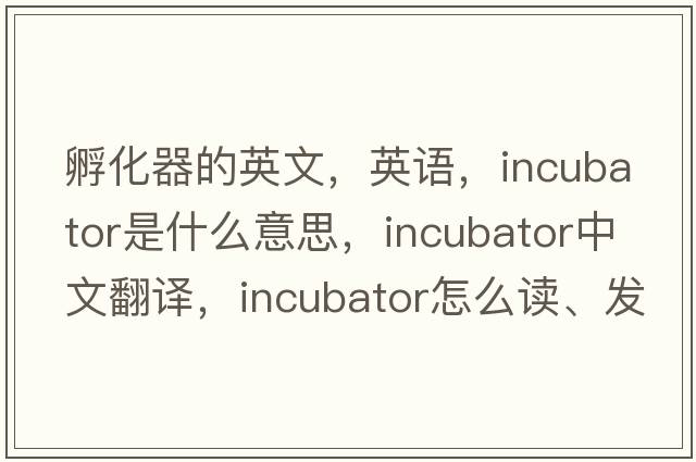 孵化器的英文，英语，incubator是什么意思，incubator中文翻译，incubator怎么读、发音、用法及例句