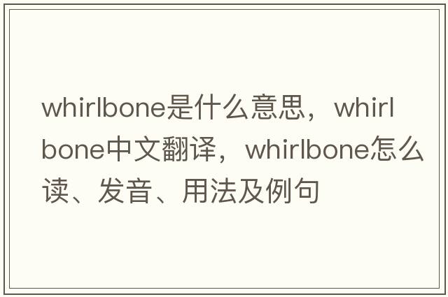 whirlbone是什么意思，whirlbone中文翻译，whirlbone怎么读、发音、用法及例句