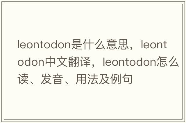 Leontodon是什么意思，Leontodon中文翻译，Leontodon怎么读、发音、用法及例句