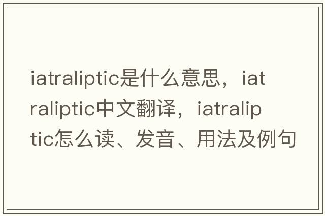 iatraliptic是什么意思，iatraliptic中文翻译，iatraliptic怎么读、发音、用法及例句