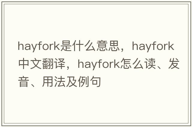 hayfork是什么意思，hayfork中文翻译，hayfork怎么读、发音、用法及例句