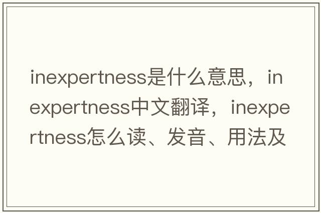 inexpertness是什么意思，inexpertness中文翻译，inexpertness怎么读、发音、用法及例句