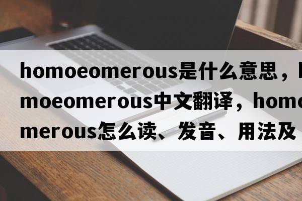 homoeomerous是什么意思，homoeomerous中文翻译，homoeomerous怎么读、发音、用法及例句