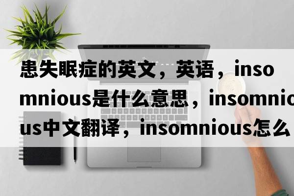 患失眠症的英文，英语，insomnious是什么意思，insomnious中文翻译，insomnious怎么读、发音、用法及例句