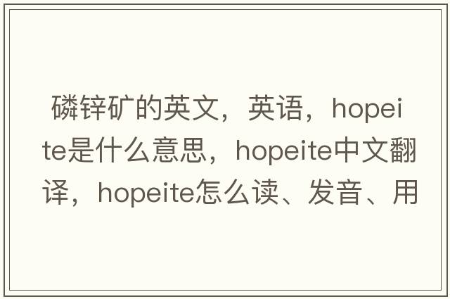  磷锌矿的英文，英语，hopeite是什么意思，hopeite中文翻译，hopeite怎么读、发音、用法及例句