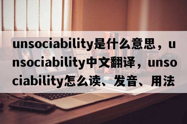 unsociability是什么意思，unsociability中文翻译，unsociability怎么读、发音、用法及例句