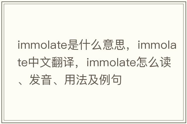 immolate是什么意思，immolate中文翻译，immolate怎么读、发音、用法及例句