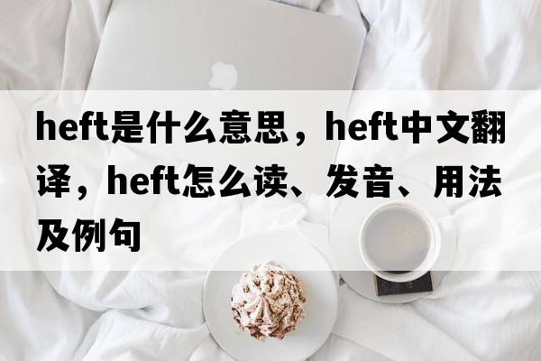 heft是什么意思，heft中文翻译，heft怎么读、发音、用法及例句