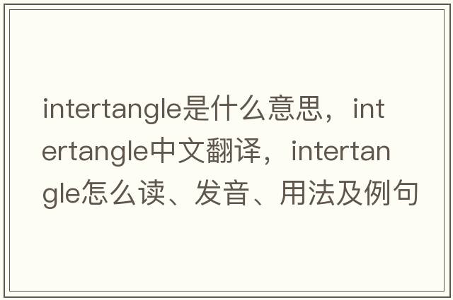 intertangle是什么意思，intertangle中文翻译，intertangle怎么读、发音、用法及例句