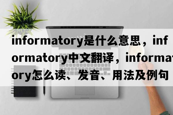 informatory是什么意思，informatory中文翻译，informatory怎么读、发音、用法及例句